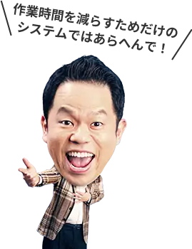 作業時間を減らすためだけのシステムではあらへんで！